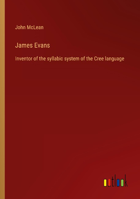 James Evans: Inventor of the syllabic system of the Cree language