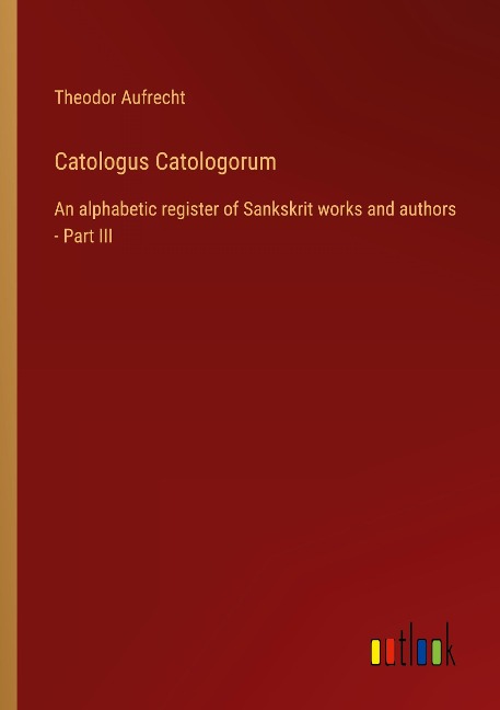 Catologus Catologorum: An alphabetic register of Sankskrit works and authors - Part III