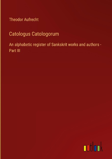 Catologus Catologorum: An alphabetic register of Sankskrit works and authors - Part III