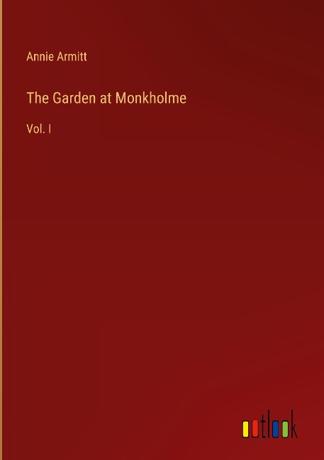 The Garden at Monkholme: Vol. I