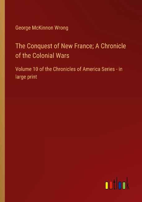 The Conquest of New France; A Chronicle of the Colonial Wars: Volume 10 of the Chronicles of America Series - in large print