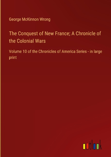 The Conquest of New France; A Chronicle of the Colonial Wars: Volume 10 of the Chronicles of America Series - in large print