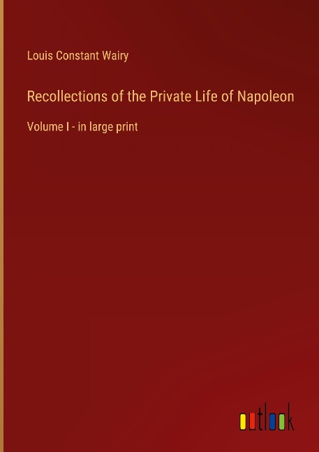 Recollections of the Private Life of Napoleon: Volume I - in large print