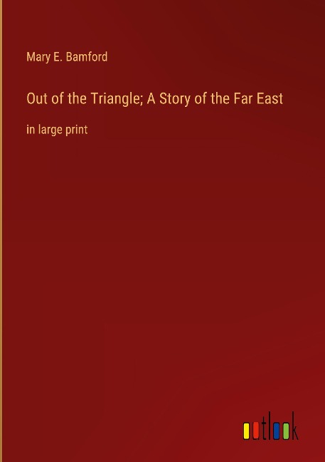 Out of the Triangle; A Story of the Far East: in large print