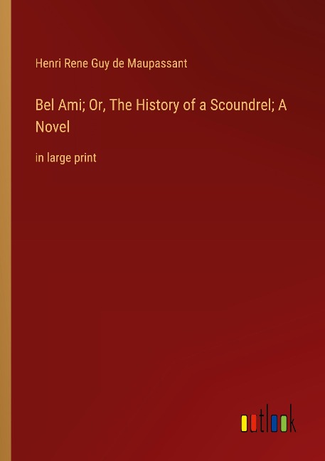 Bel Ami; Or, The History of a Scoundrel; A Novel: in large print