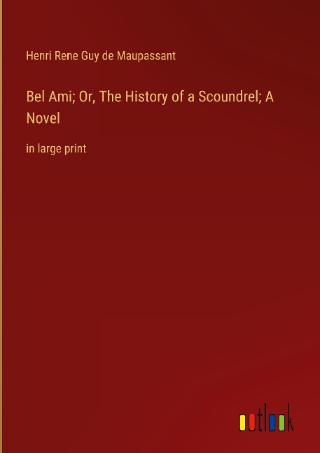 Bel Ami; Or, The History of a Scoundrel; A Novel: in large print