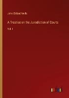 A Treatise on the Jurisdiction of Courts: Vol. I