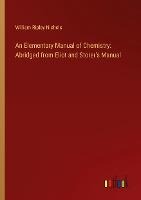 An Elementary Manual of Chemistry: Abridged from Eliot and Storers Manual