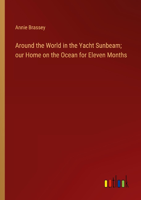 Around the World in the Yacht Sunbeam; our Home on the Ocean for Eleven Months