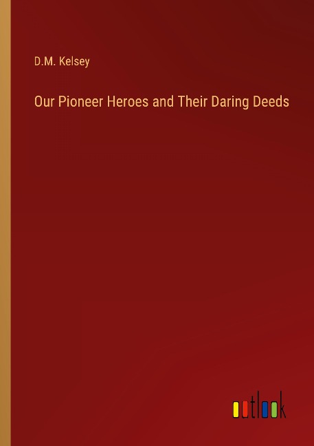 Our Pioneer Heroes and Their Daring Deeds