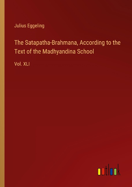 The Satapatha-Brahmana, According to the Text of the Madhyandina School: Vol. XLI