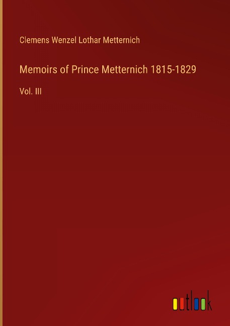 Memoirs of Prince Metternich 1815-1829: Vol. III