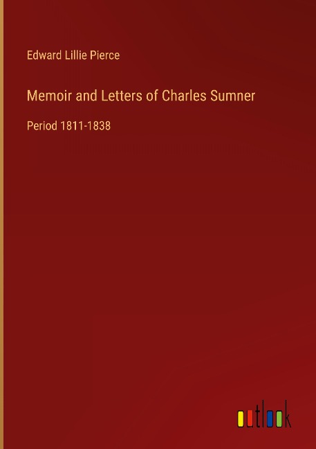 Memoir and Letters of Charles Sumner: Period 1811-1838