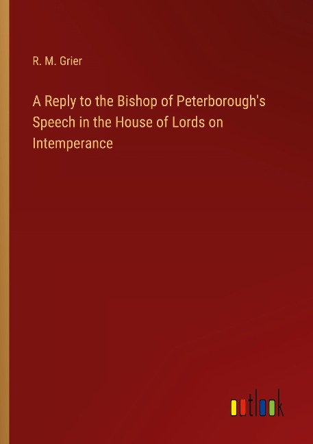 A Reply to the Bishop of Peterboroughs Speech in the House of Lords on Intemperance