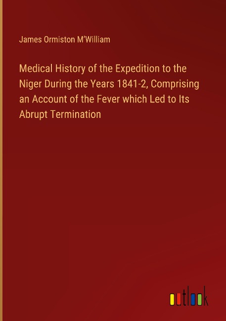 Medical History of the Expedition to the Niger During the Years 1841-2, Comprising an Account of the Fever which Led to Its Abrupt Termination
