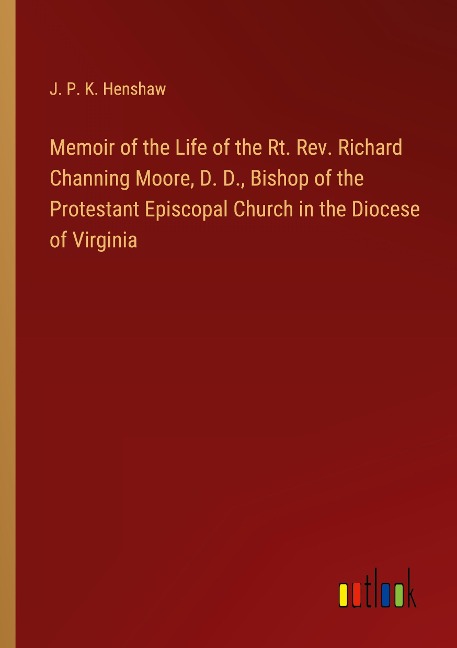 Memoir of the Life of the Rt. Rev. Richard Channing Moore, D. D., Bishop of the Protestant Episcopal Church in the Diocese of Virginia