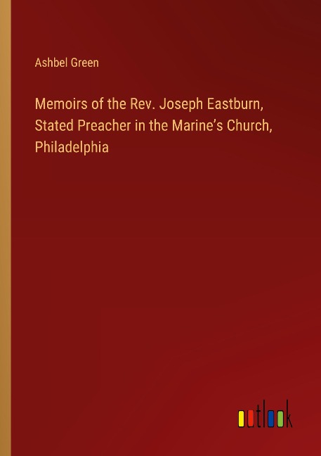 Memoirs of the Rev. Joseph Eastburn, Stated Preacher in the Marines Church, Philadelphia