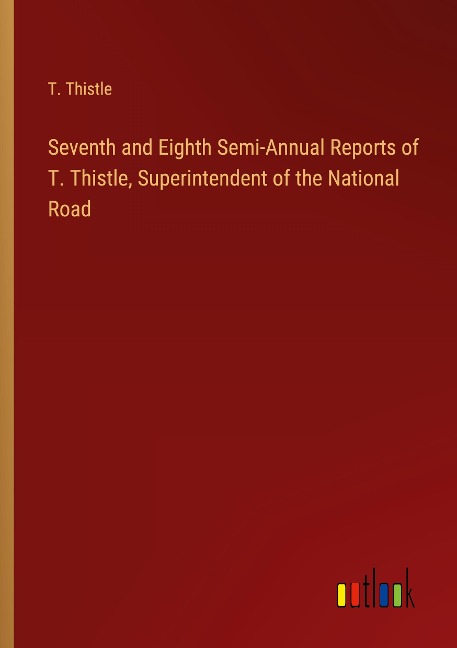 Seventh and Eighth Semi-Annual Reports of T. Thistle, Superintendent of the National Road