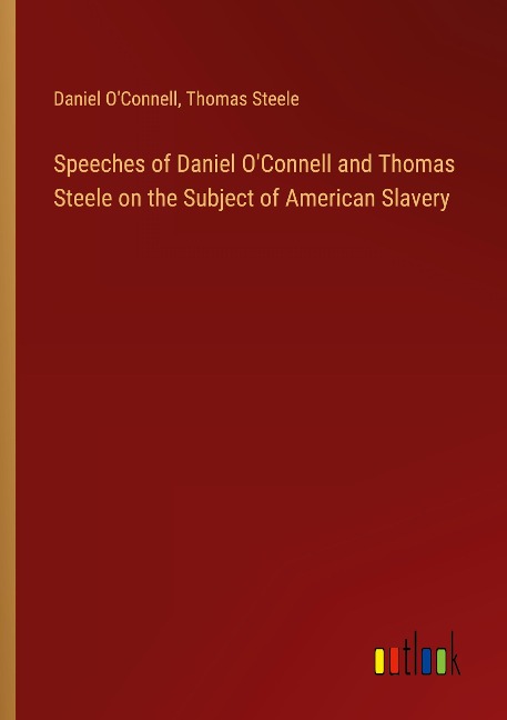 Speeches of Daniel OConnell and Thomas Steele on the Subject of American Slavery