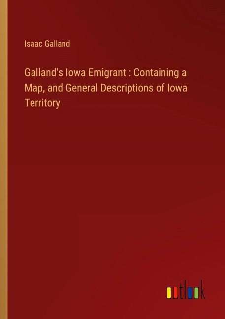 Gallands Iowa Emigrant : Containing a Map, and General Descriptions of Iowa Territory