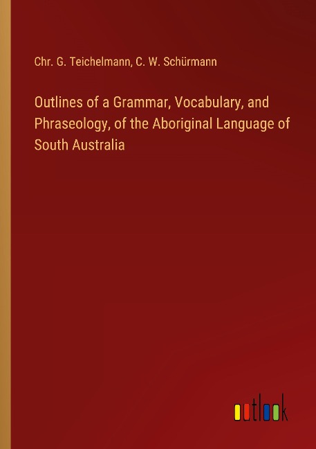 Outlines of a Grammar, Vocabulary, and Phraseology, of the Aboriginal Language of South Australia