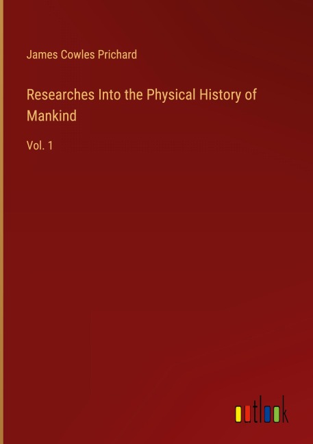 Researches Into the Physical History of Mankind: Vol. 1