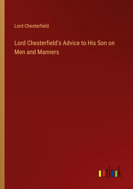 Lord Chesterfields Advice to His Son on Men and Manners