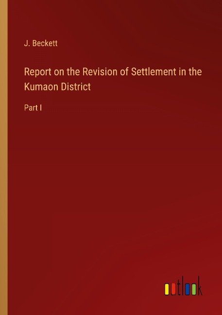 Report on the Revision of Settlement in the Kumaon District: Part I