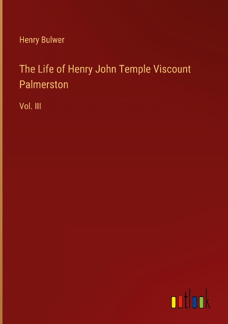 The Life of Henry John Temple Viscount Palmerston: Vol. III