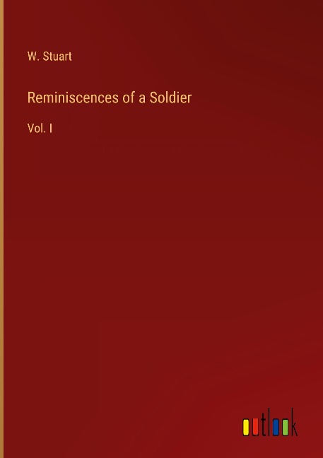 Reminiscences of a Soldier: Vol. I