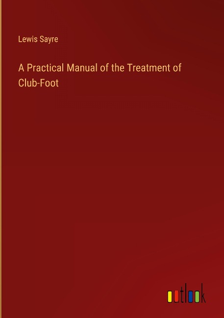 A Practical Manual of the Treatment of Club-Foot