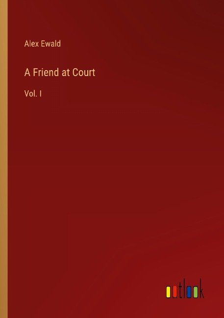 A Friend at Court: Vol. I