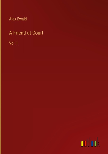A Friend at Court: Vol. I