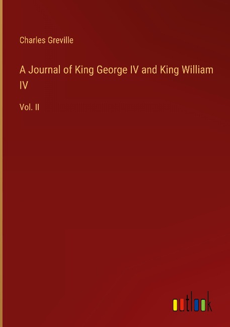 A Journal of King George IV and King William IV: Vol. II