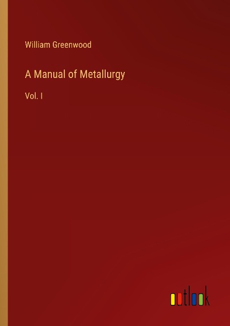 A Manual of Metallurgy: Vol. I