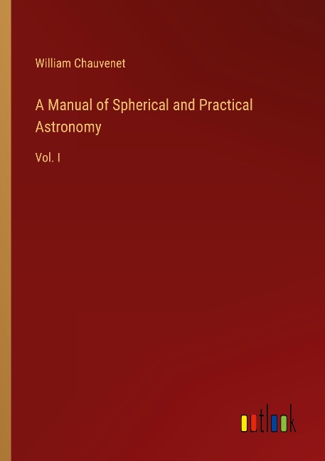 A Manual of Spherical and Practical Astronomy: Vol. I