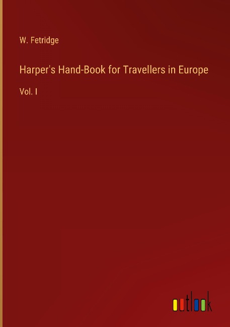 Harpers Hand-Book for Travellers in Europe: Vol. I