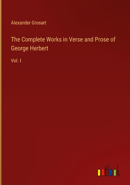 The Complete Works in Verse and Prose of George Herbert: Vol. I