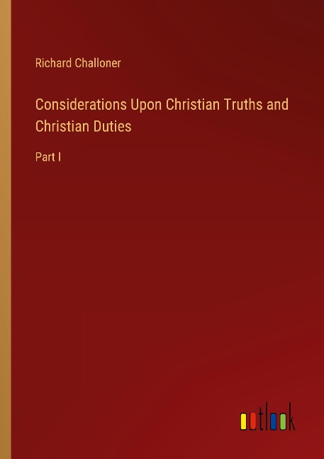Considerations Upon Christian Truths and Christian Duties: Part I