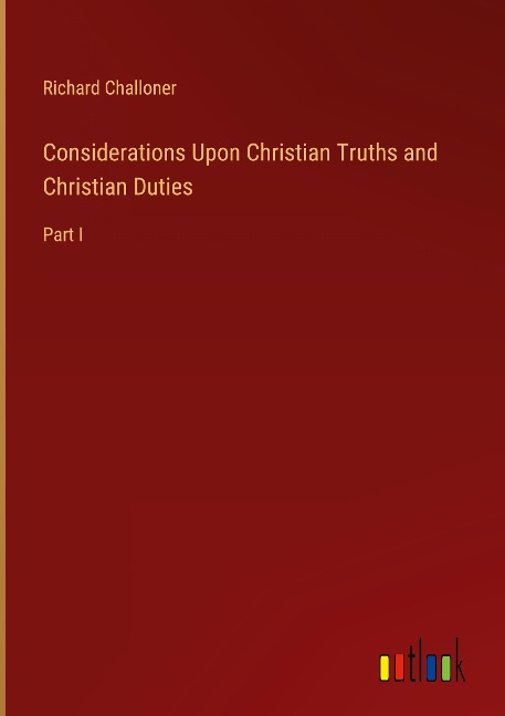 Considerations Upon Christian Truths and Christian Duties: Part I