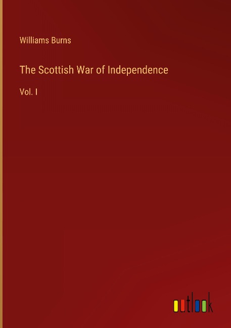 The Scottish War of Independence: Vol. I