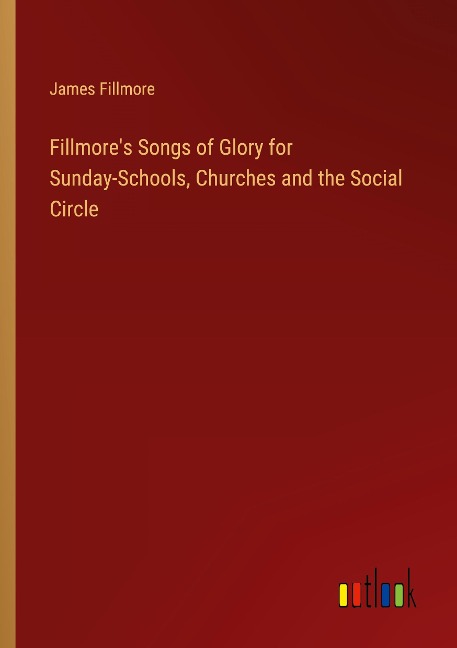 Fillmores Songs of Glory for Sunday-Schools, Churches and the Social Circle