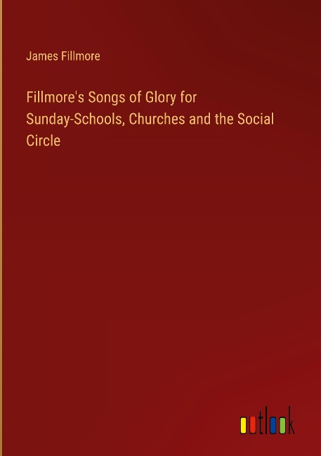 Fillmores Songs of Glory for Sunday-Schools, Churches and the Social Circle