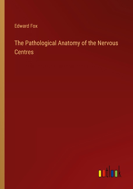 The Pathological Anatomy of the Nervous Centres