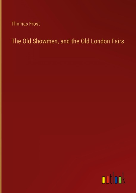 The Old Showmen, and the Old London Fairs