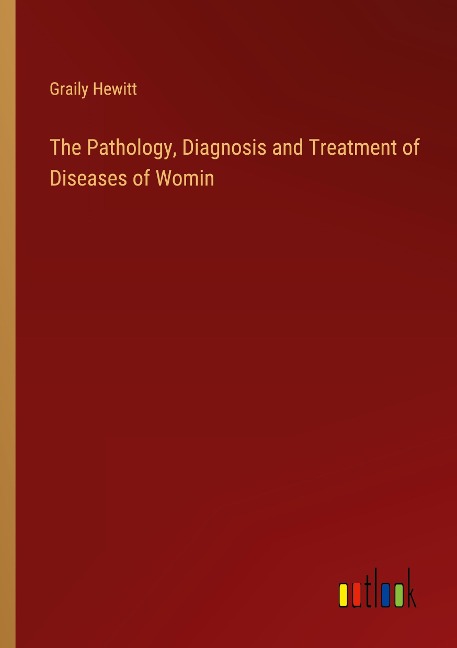 The Pathology, Diagnosis and Treatment of Diseases of Womin