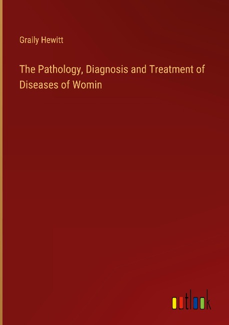 The Pathology, Diagnosis and Treatment of Diseases of Womin