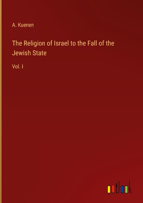 The Religion of Israel to the Fall of the Jewish State: Vol. I