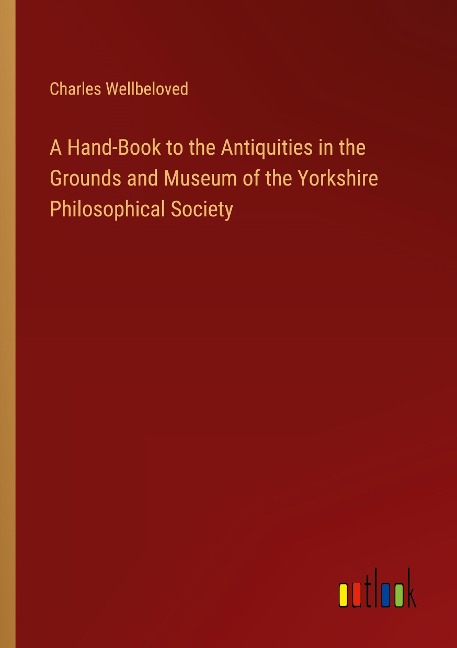 A Hand-Book to the Antiquities in the Grounds and Museum of the Yorkshire Philosophical Society