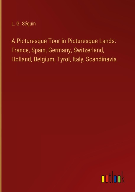 A Picturesque Tour in Picturesque Lands: France, Spain, Germany, Switzerland, Holland, Belgium, Tyrol, Italy, Scandinavia